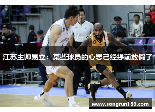 江苏主帅易立：某些球员的心思已经提前放假了